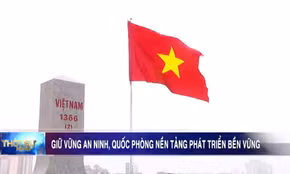Giữ vững an ninh, quốc phòng: Nền tảng phát triển bền vững