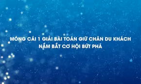 Móng Cái 1 giải bài toán giữ chân du khách, nắm bắt cơ hội bứt phá