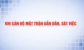 Khi cán bộ Mặt trận gần dân, sát việc