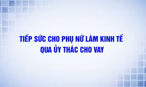 Tiếp sức cho phụ nữ làm kinh tế qua ủy thác cho vay