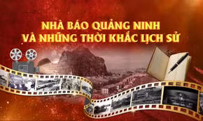 Nhà báo Quảng Ninh và những thời khắc lịch sử