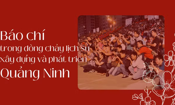 Báo chí trong dòng chảy lịch sử xây dựng và phát triển Quảng Ninh