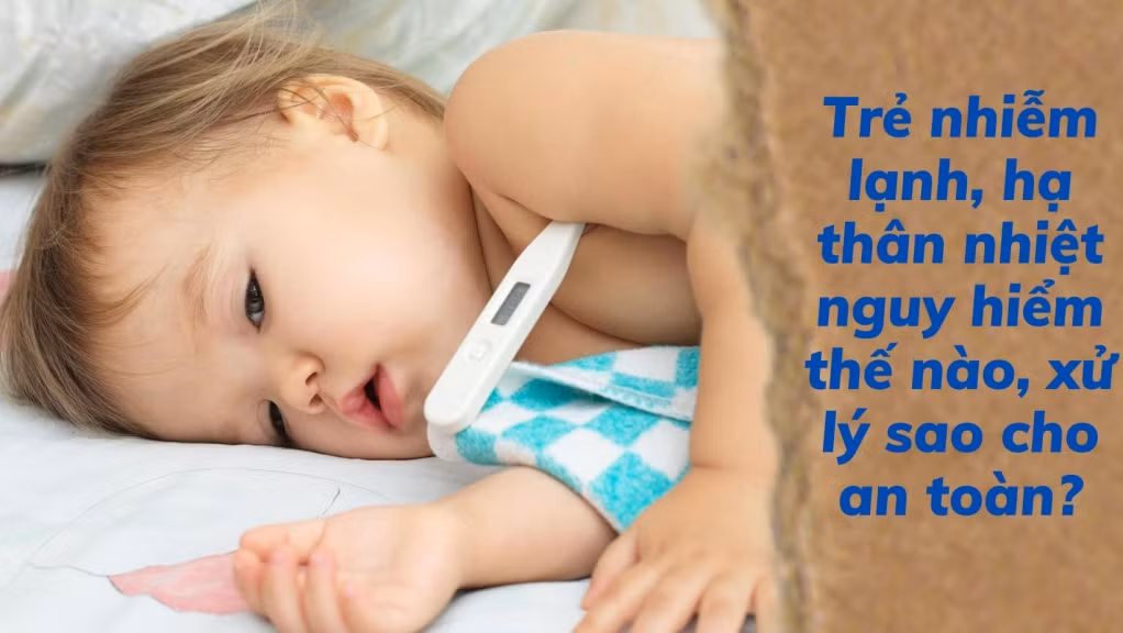Trẻ nhiễm lạnh, hạ thân nhiệt nguy hiểm thế nào, xử lý sao cho an toàn? ảnh 1