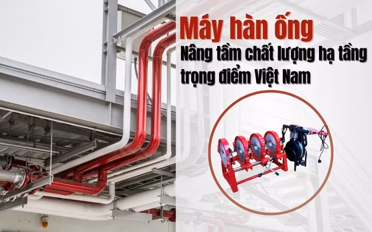 Máy hàn ống: Nâng tầm chất lượng hạ tầng trọng điểm Việt Nam&nbsp; ảnh 1