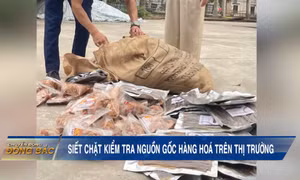 Siết chặt kiểm tra nguồn gốc hàng hoá trên thị tường