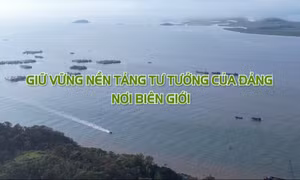 Giữ vững nền tảng tư tưởng của Đảng nơi biên giới