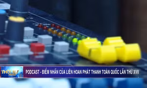 Podcast - Điểm nhấn của Liên hoan Phát thanh toàn quốc lần thứ XVII