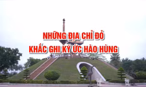 Những địa chỉ đỏ khắc ghi ký ức hào hùng