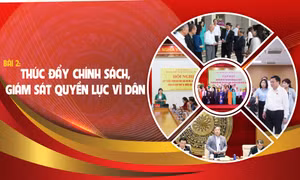 Bài 2: Thúc đẩy chính sách, giám sát quyền lực vì dân