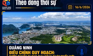 Theo dòng thời sự ngày 16/6/2026: Quảng Ninh điều chỉnh quy hoạch: Bước chuẩn bị cho một thành phố trực thuộc Trung ương