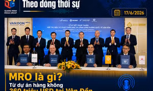 Theo dòng thời sự ngày 17/6/2026: Từ dự án hàng không MRO 360 triệu USD tại Vân Đồn