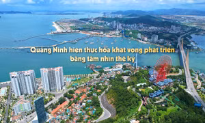 Quảng Ninh hiện thực hóa khát vọng phát triển bằng tầm nhìn thế kỷ