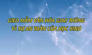 Gieo mầm văn hóa giao thông - vì sự an toàn của học sinh