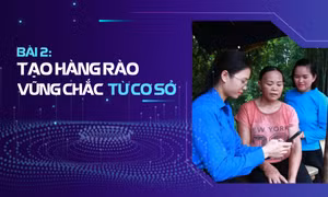 Bài 2: Tạo “hàng rào” vững chắc từ cơ sở