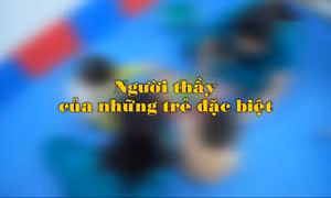 Người thầy của những trẻ đặc biệt