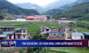 Tinh gọn bộ máy, xây dựng Đảng, chính quyền mạnh từ cơ sở
