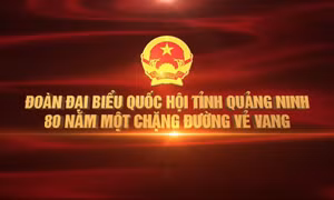 Đoàn Đại biểu Quốc hội tỉnh Quảng Ninh - 80 năm một chặng đường vẻ vang