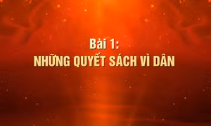 Khát vọng làm nên kỳ tích - Bài 1: Những quyết sách vì dân