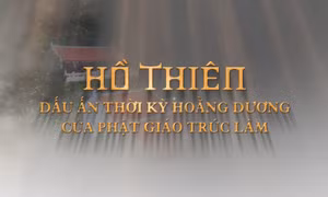 Hồ Thiên: Dấu ấn thời kỳ hoằng dương của Phật giáo Trúc Lâm