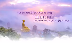 Giữ gìn, làm tốt đẹp thêm tư tưởng “tam hoà” của Phật hoàng Trần Nhân Tông