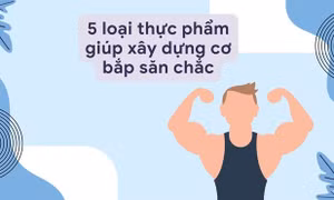 5 loại thực phẩm giúp xây dựng cơ bắp săn chắc