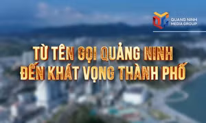 Từ tên gọi Quảng Ninh đến khát vọng thành phố