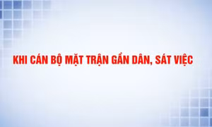 Khi cán bộ Mặt trận gần dân, sát việc