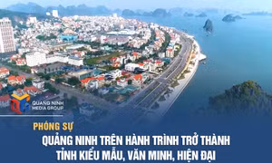 Quảng Ninh trên hành trình trở thành tỉnh kiểu mẫu, văn minh, hiện đại