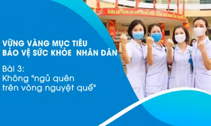 Vững vàng mục tiêu bảo vệ sức khỏe nhân dân - Bài 3: Không "ngủ quên trên vòng nguyệt quế"