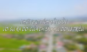Những di tích gắn liền với sự ra đời của chiến khu Đông Triều