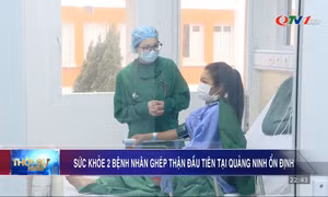 Sức khỏe 2 bệnh nhân ghép thận đầu tiên tại Quảng Ninh ổn định