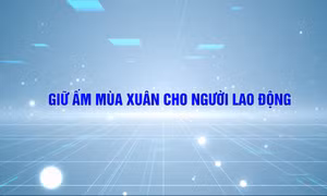 Giữ ấm mùa xuân cho người lao động
