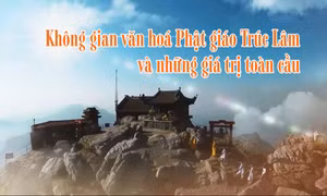 Không gian văn hoá Phật giáo Trúc Lâm và những giá trị toàn cầu