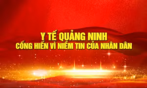 Y tế Quảng Ninh - Cống hiến vì niềm tin của nhân dân