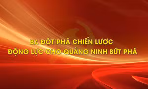 Ba đột phá chiến lược – Động lực cho Quảng Ninh bứt phá