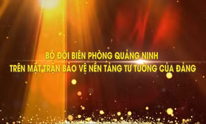 Bộ đội biên phòng Quảng Ninh trên mặt trận bảo vệ nền tảng tư tưởng của Đảng