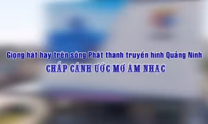 Giọng hát hay trên sóng PTTH Quảng Ninh - chắp cánh ước mơ âm nhạc