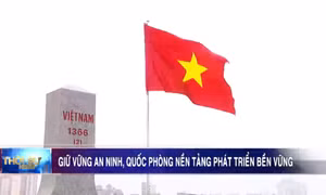 Giữ vững an ninh, quốc phòng: Nền tảng phát triển bền vững