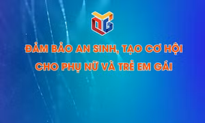 Đảm bảo an sinh, tạo cơ hội cho phụ nữ và trẻ em gái