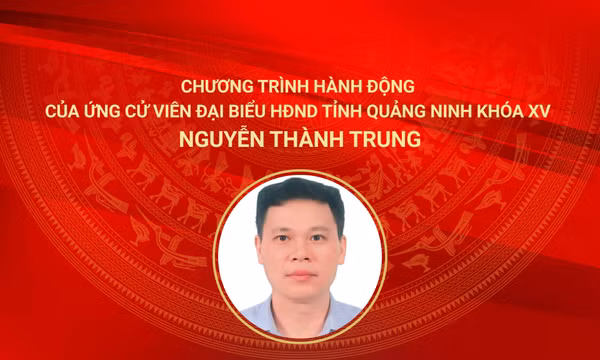 Chương trình hành động của ứng cử viên đại biểu HĐND tỉnh Quảng Ninh Khoá XV Nguyễn Thành Trung