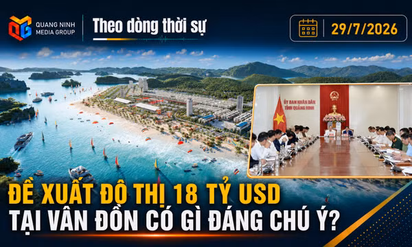 Theo dòng thời sự 29/7/2026: Đề xuất đô thị 18 tỷ USD tại Vân Đồn có gì đáng chú ý?