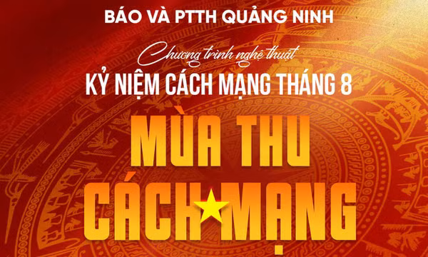 Tối 15/8, Báo và PTTH Quảng Ninh tổ chức Chương trình nghệ thuật “Mùa thu Cách mạng”