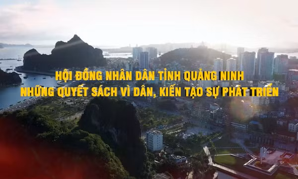 Hội đồng nhân dân tỉnh Quảng Ninh - Những quyết sách vì dân, kiến tạo sự phát triển