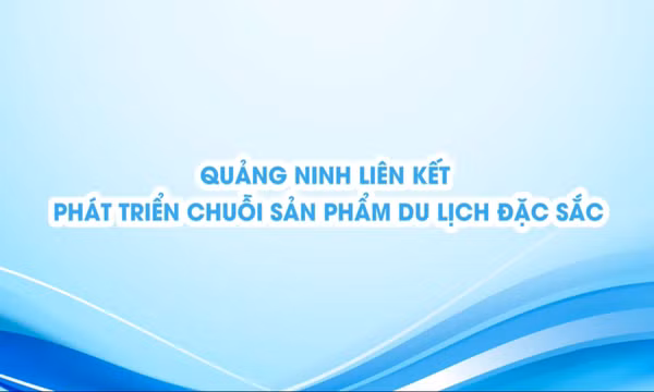 Quảng Ninh liên kết phát triển chuỗi sản phẩm du lịch đặc sắc