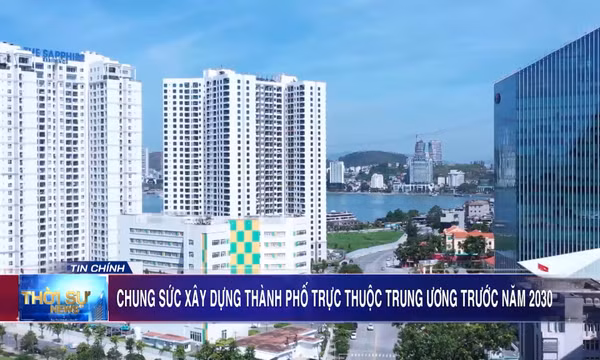Chung sức xây dựng thành phố trực thuộc Trung ương trước năm 2030