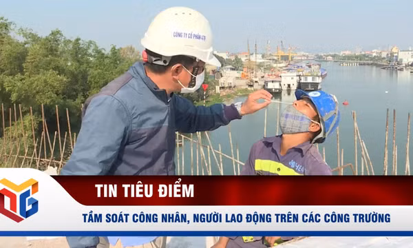 Tầm soát công nhân, người lao động trên các công trường