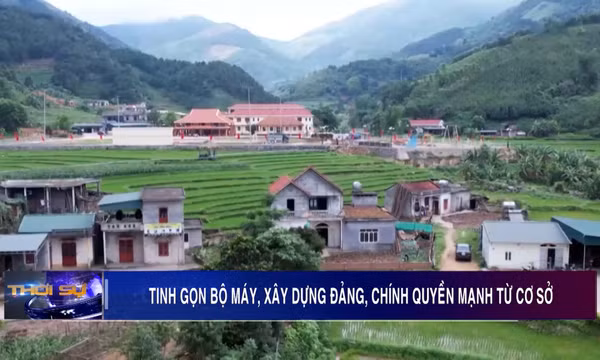 Tinh gọn bộ máy, xây dựng Đảng, chính quyền mạnh từ cơ sở
