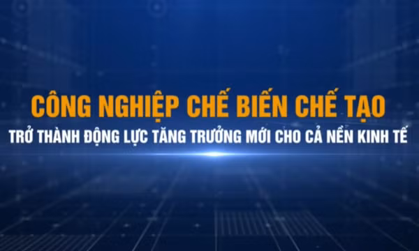Công nghiệp chế biến chế tạo trở thành động lực tăng trưởng mới cho cả nền kinh tế