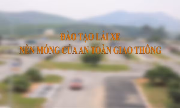 Đào tạo lái xe - Nền móng của an toàn giao thông