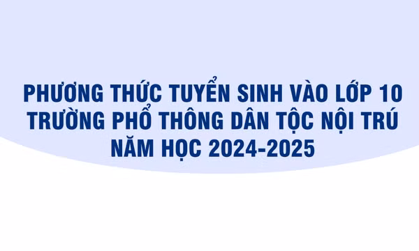 Phương thức tuyển sinh vào lớp 10 Trường Phổ thông dân tộc nội trú năm học 2024-2025